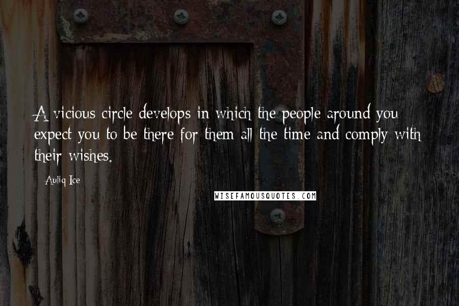 Auliq Ice Quotes: A vicious circle develops in which the people around you expect you to be there for them all the time and comply with their wishes.