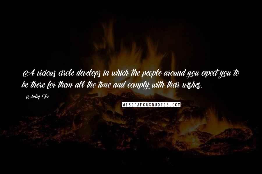 Auliq Ice Quotes: A vicious circle develops in which the people around you expect you to be there for them all the time and comply with their wishes.