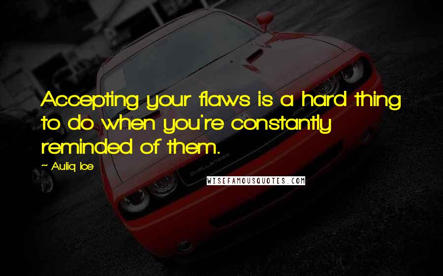 Auliq Ice Quotes: Accepting your flaws is a hard thing to do when you're constantly reminded of them.