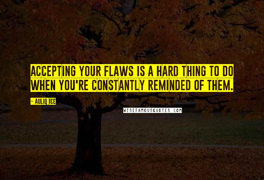 Auliq Ice Quotes: Accepting your flaws is a hard thing to do when you're constantly reminded of them.
