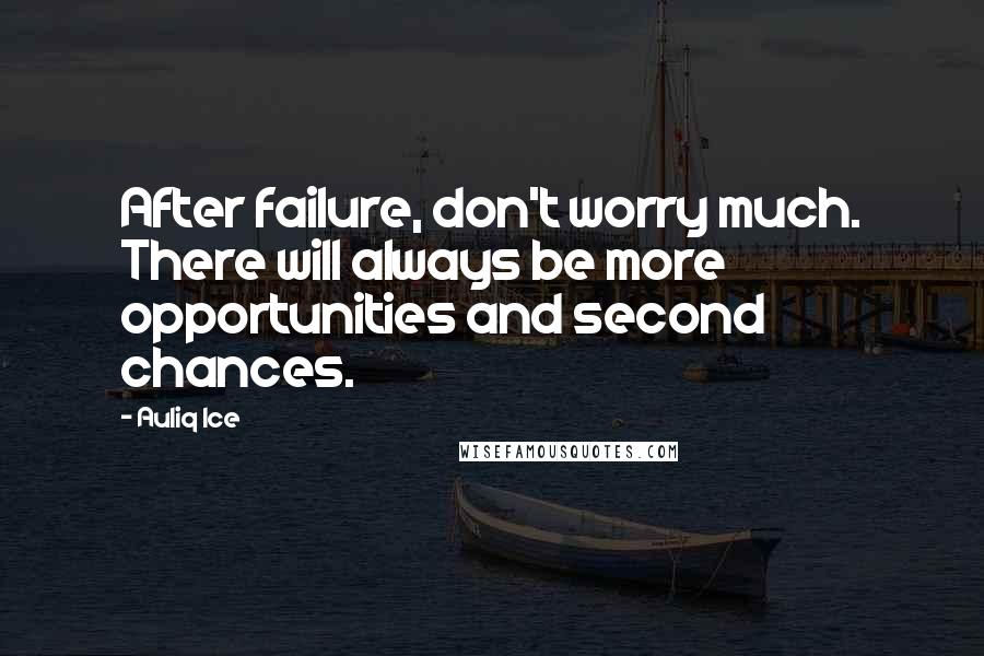 Auliq Ice Quotes: After failure, don't worry much. There will always be more opportunities and second chances.