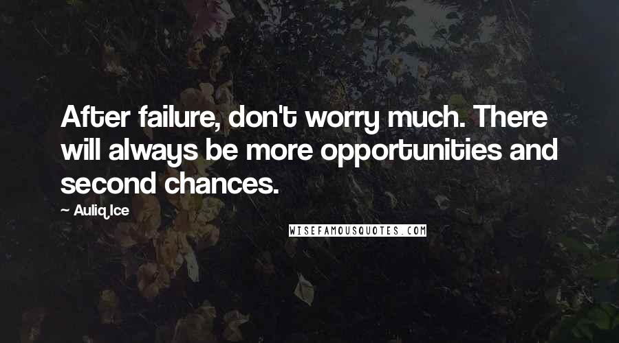 Auliq Ice Quotes: After failure, don't worry much. There will always be more opportunities and second chances.