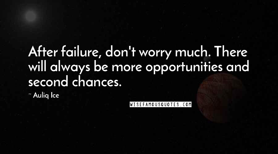 Auliq Ice Quotes: After failure, don't worry much. There will always be more opportunities and second chances.