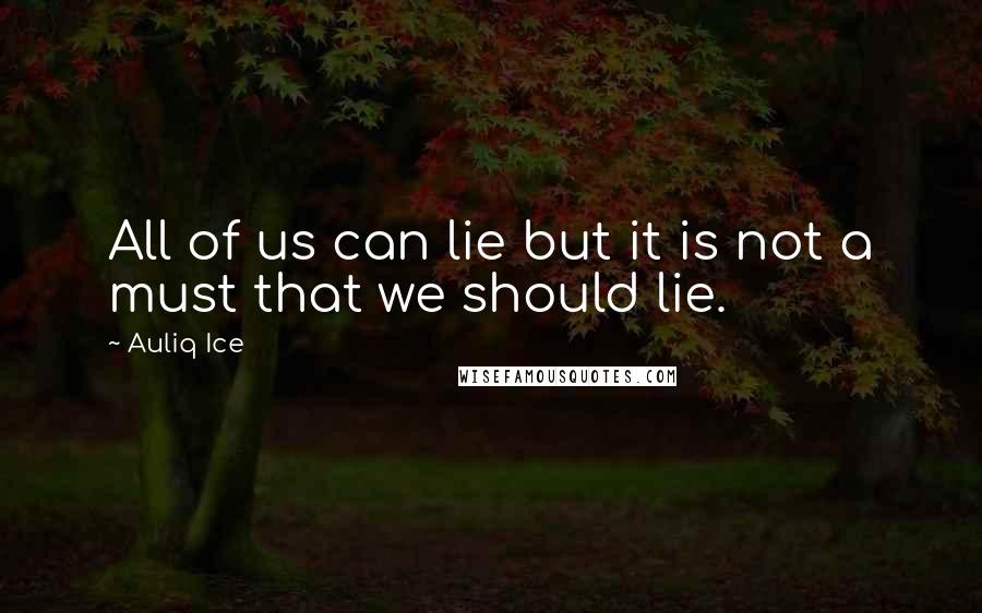 Auliq Ice Quotes: All of us can lie but it is not a must that we should lie.