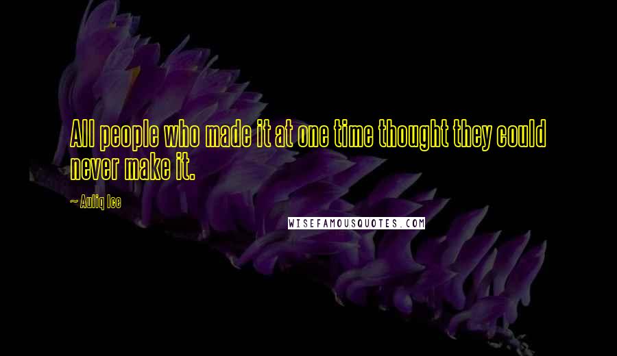 Auliq Ice Quotes: All people who made it at one time thought they could never make it.