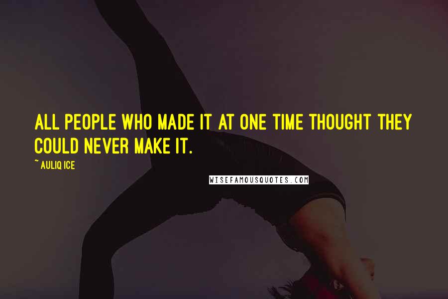 Auliq Ice Quotes: All people who made it at one time thought they could never make it.