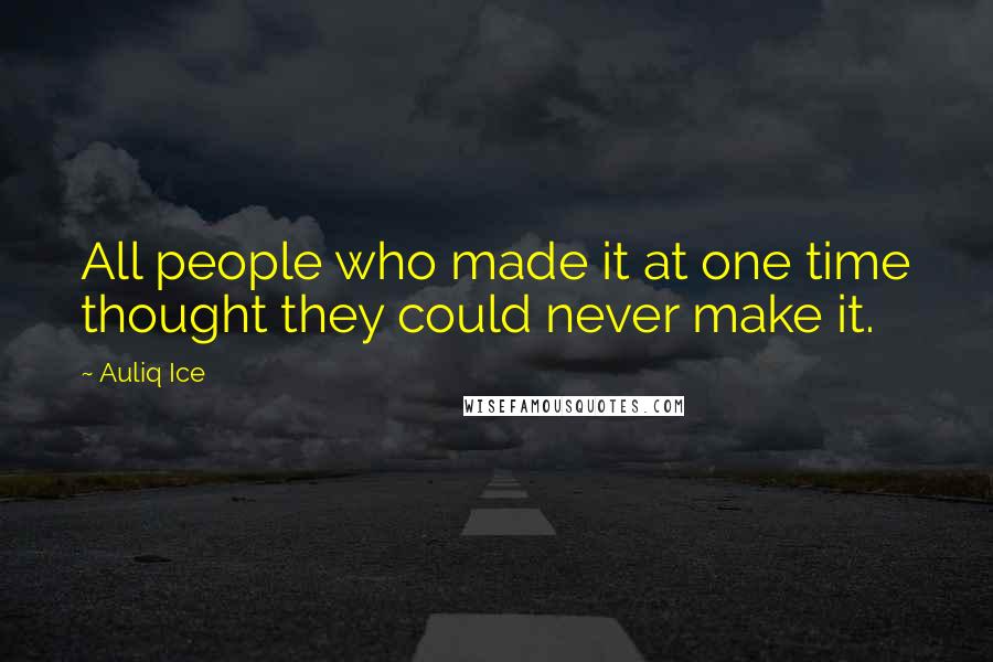 Auliq Ice Quotes: All people who made it at one time thought they could never make it.