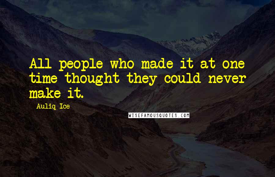 Auliq Ice Quotes: All people who made it at one time thought they could never make it.