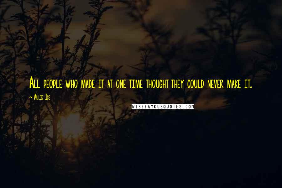 Auliq Ice Quotes: All people who made it at one time thought they could never make it.