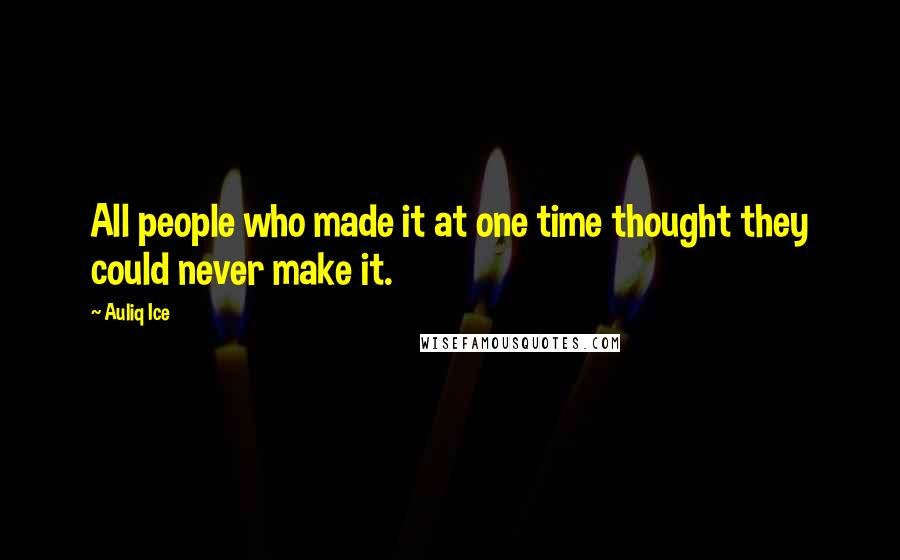 Auliq Ice Quotes: All people who made it at one time thought they could never make it.
