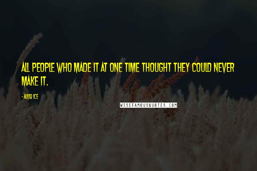 Auliq Ice Quotes: All people who made it at one time thought they could never make it.