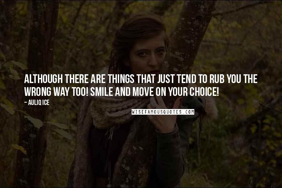 Auliq Ice Quotes: Although there are things that just tend to rub you the wrong way too! Smile and move on your choice!