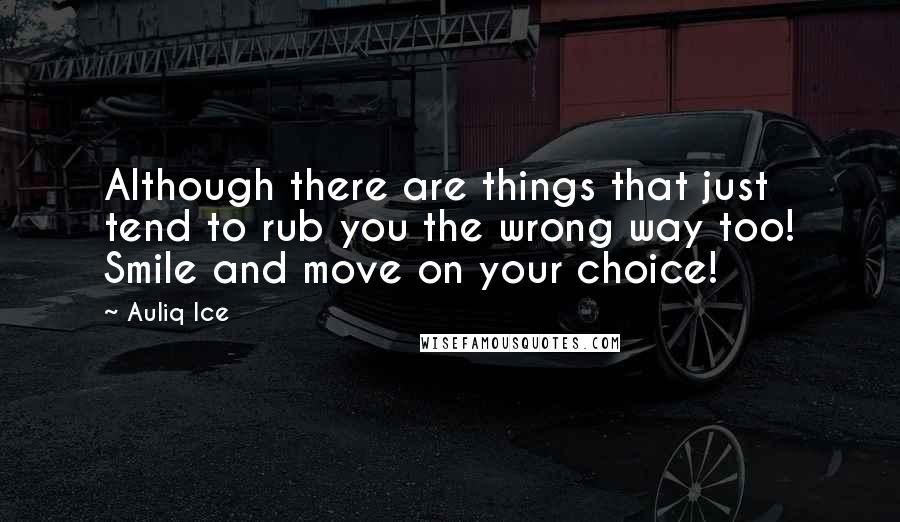 Auliq Ice Quotes: Although there are things that just tend to rub you the wrong way too! Smile and move on your choice!