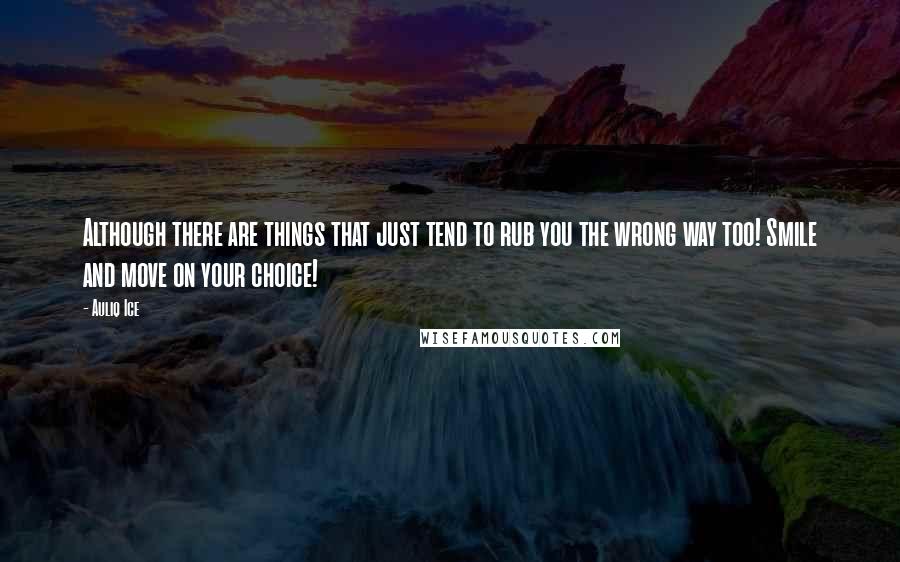 Auliq Ice Quotes: Although there are things that just tend to rub you the wrong way too! Smile and move on your choice!