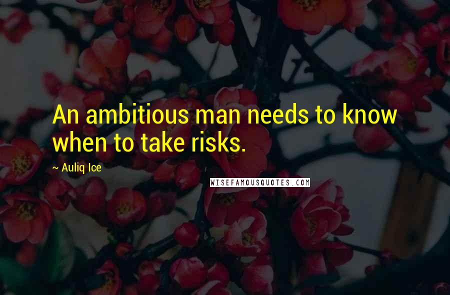 Auliq Ice Quotes: An ambitious man needs to know when to take risks.