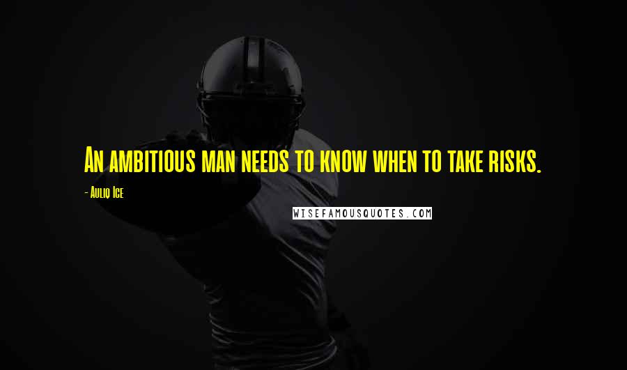 Auliq Ice Quotes: An ambitious man needs to know when to take risks.