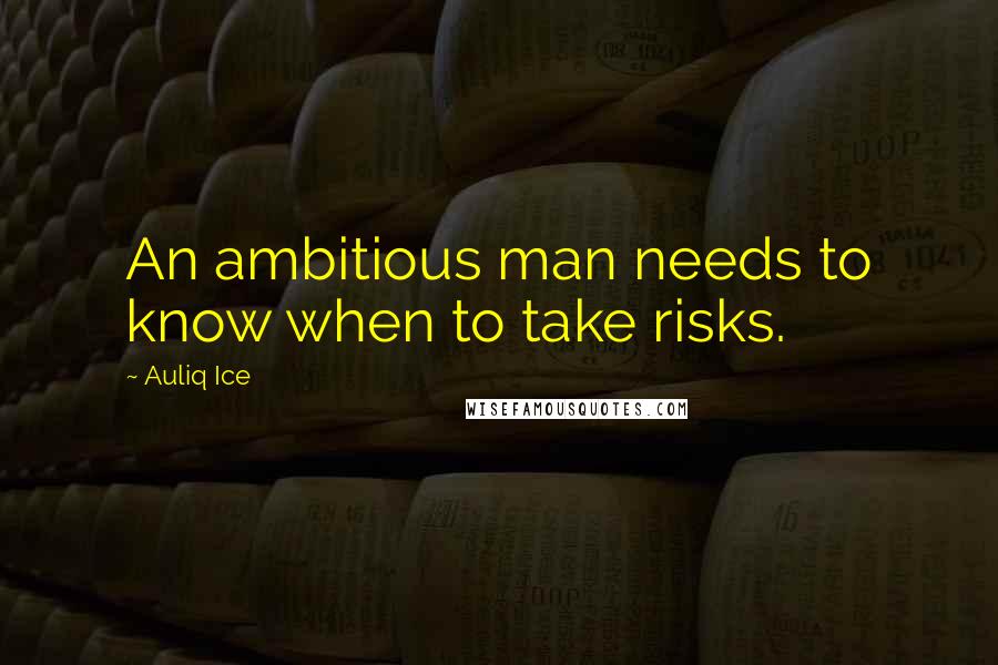 Auliq Ice Quotes: An ambitious man needs to know when to take risks.