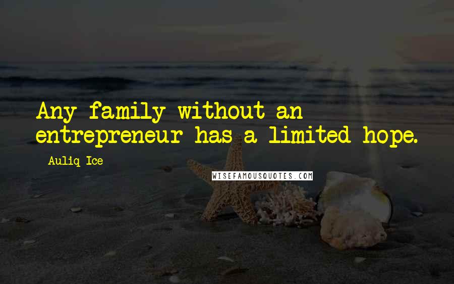 Auliq Ice Quotes: Any family without an entrepreneur has a limited hope.