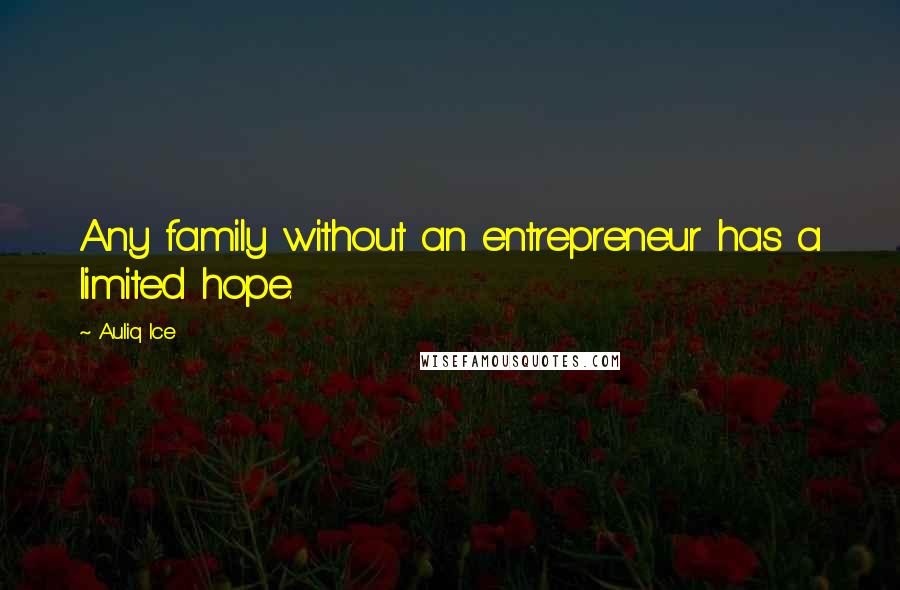 Auliq Ice Quotes: Any family without an entrepreneur has a limited hope.