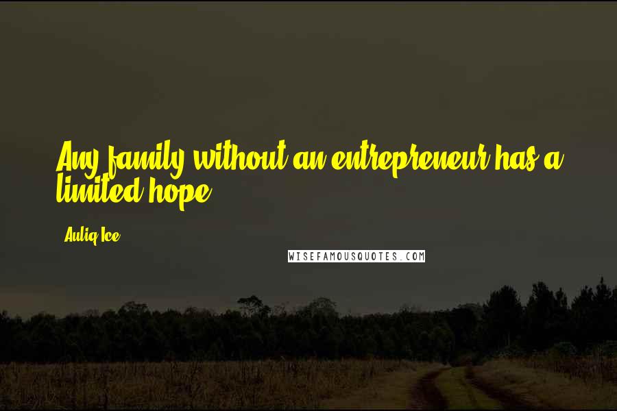 Auliq Ice Quotes: Any family without an entrepreneur has a limited hope.