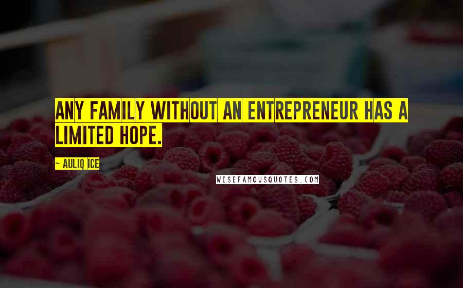 Auliq Ice Quotes: Any family without an entrepreneur has a limited hope.