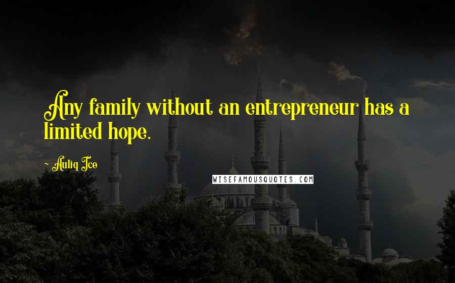 Auliq Ice Quotes: Any family without an entrepreneur has a limited hope.