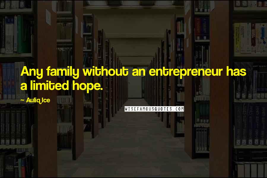 Auliq Ice Quotes: Any family without an entrepreneur has a limited hope.