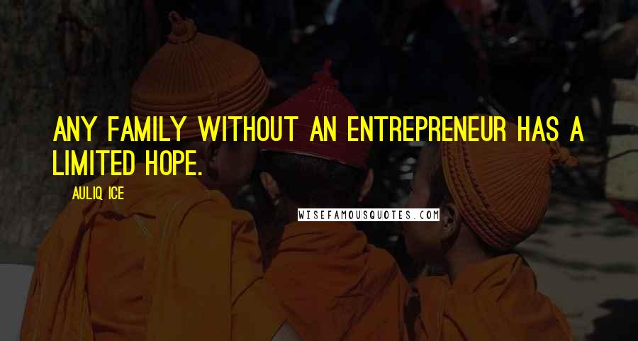 Auliq Ice Quotes: Any family without an entrepreneur has a limited hope.