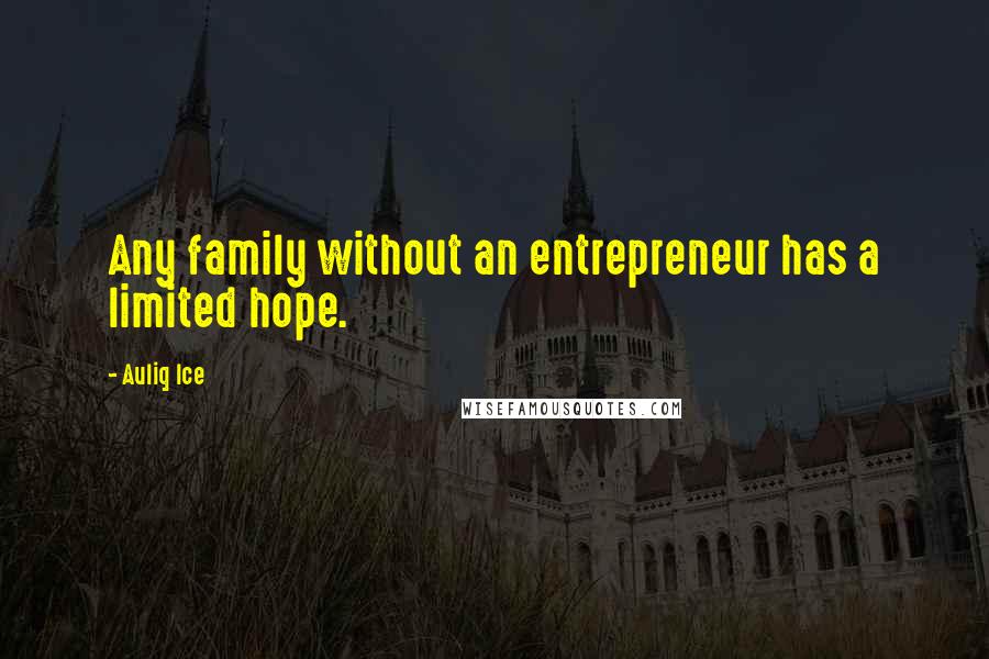 Auliq Ice Quotes: Any family without an entrepreneur has a limited hope.