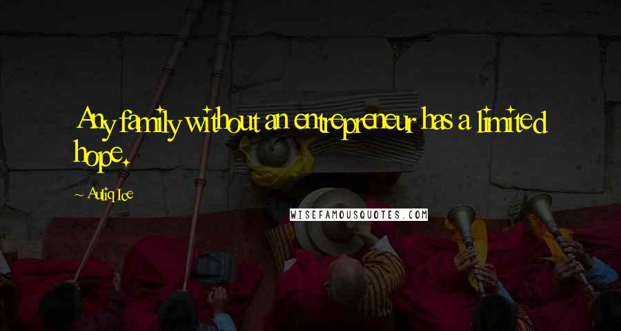 Auliq Ice Quotes: Any family without an entrepreneur has a limited hope.