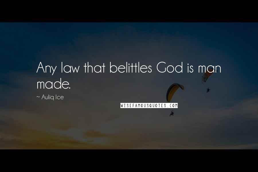 Auliq Ice Quotes: Any law that belittles God is man made.