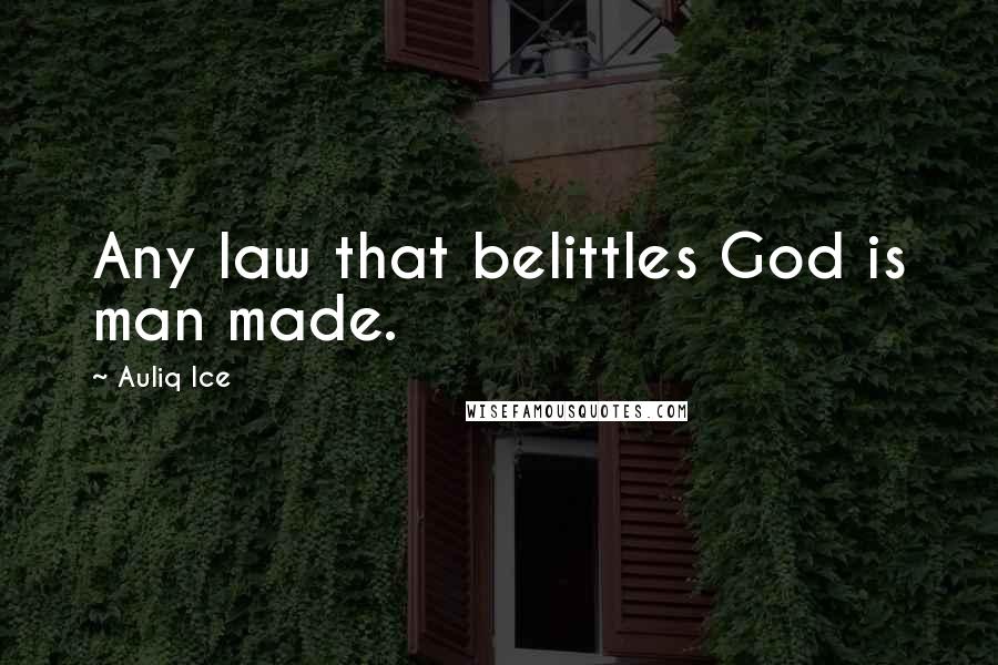 Auliq Ice Quotes: Any law that belittles God is man made.