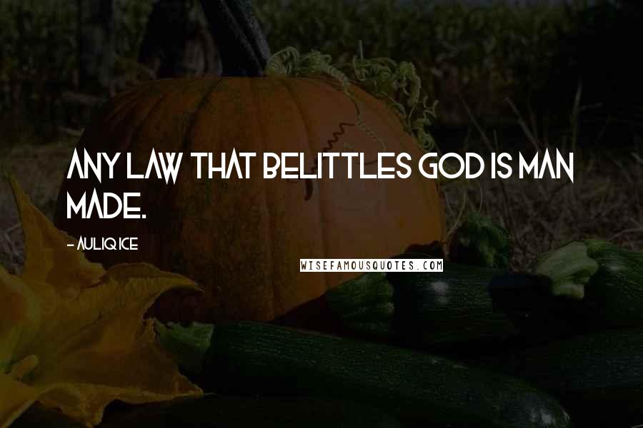 Auliq Ice Quotes: Any law that belittles God is man made.