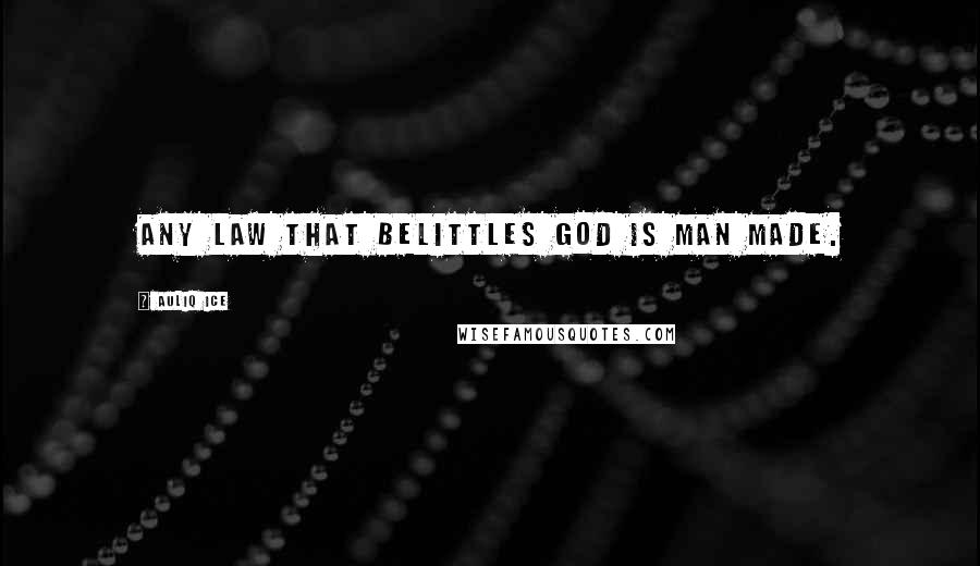 Auliq Ice Quotes: Any law that belittles God is man made.