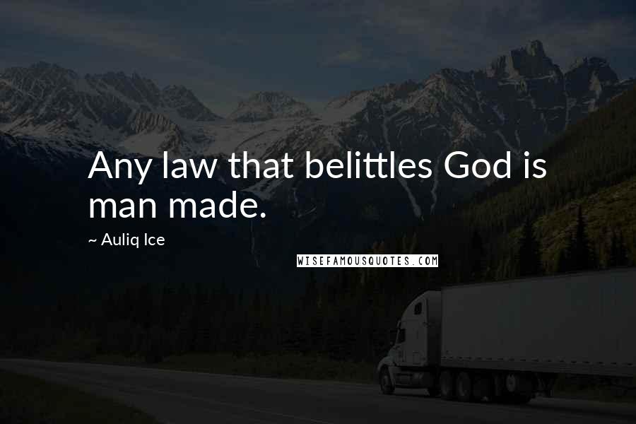 Auliq Ice Quotes: Any law that belittles God is man made.