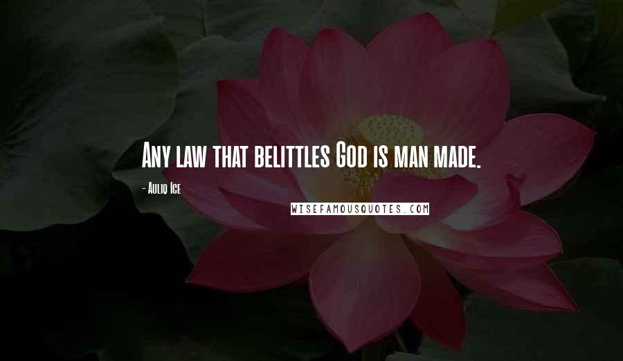 Auliq Ice Quotes: Any law that belittles God is man made.