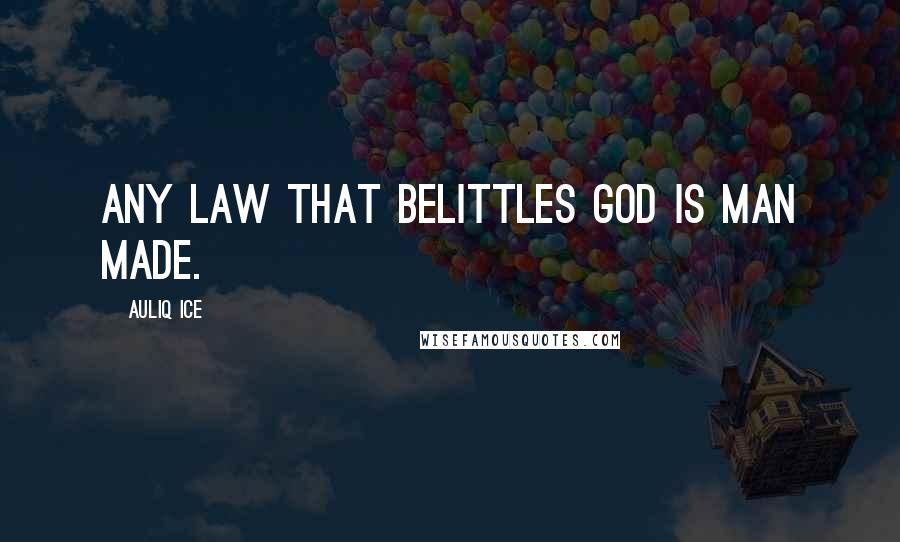 Auliq Ice Quotes: Any law that belittles God is man made.