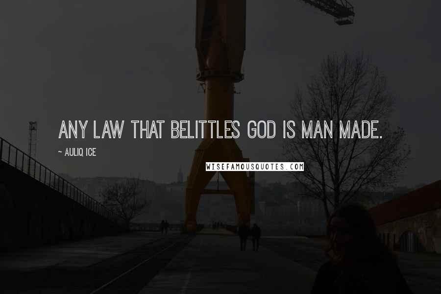 Auliq Ice Quotes: Any law that belittles God is man made.