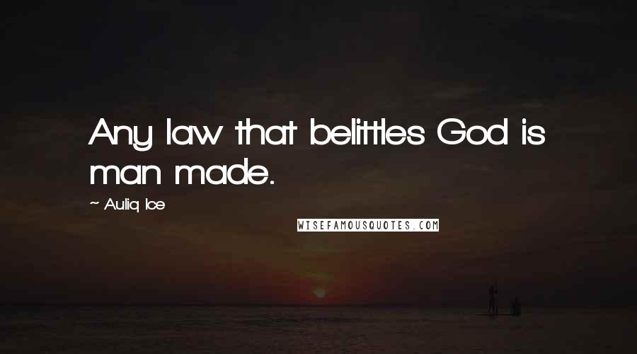 Auliq Ice Quotes: Any law that belittles God is man made.