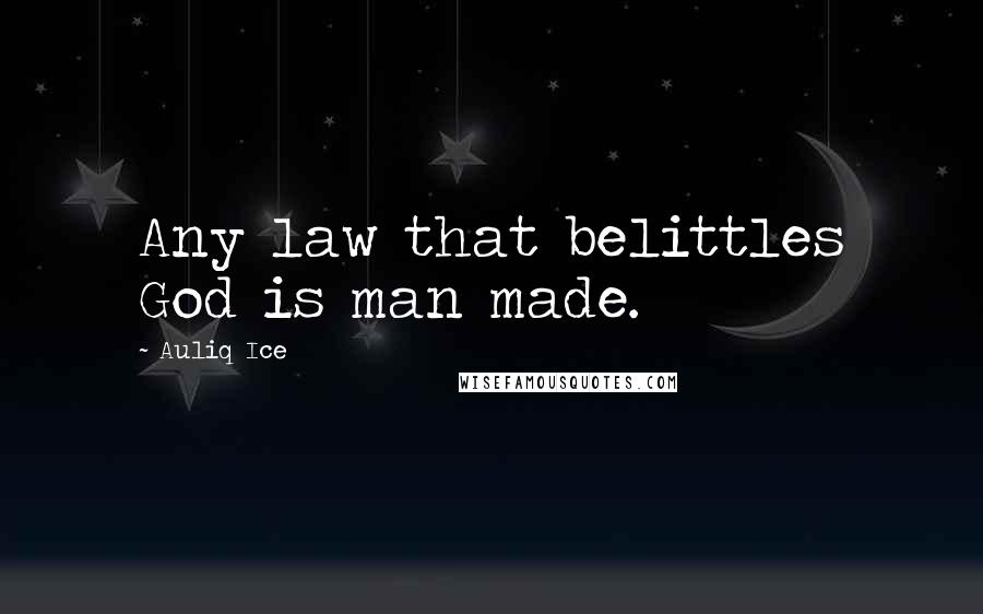 Auliq Ice Quotes: Any law that belittles God is man made.