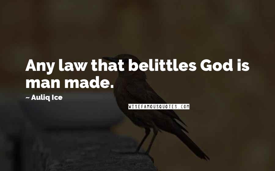 Auliq Ice Quotes: Any law that belittles God is man made.