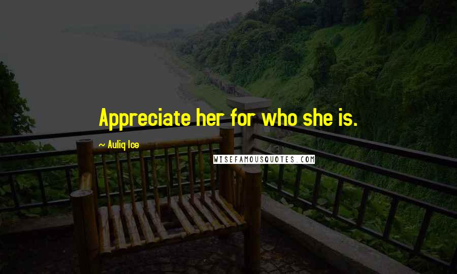 Auliq Ice Quotes: Appreciate her for who she is.