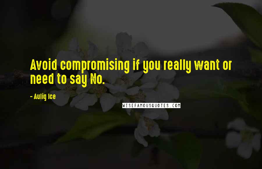 Auliq Ice Quotes: Avoid compromising if you really want or need to say No.