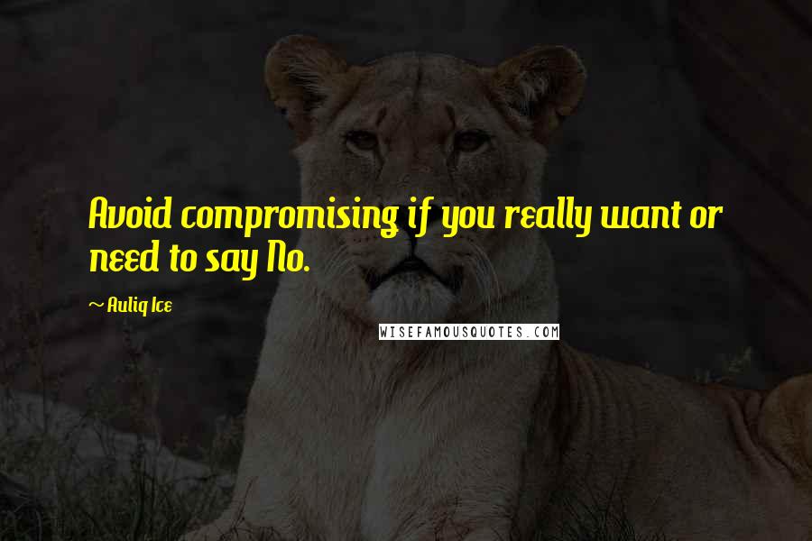 Auliq Ice Quotes: Avoid compromising if you really want or need to say No.