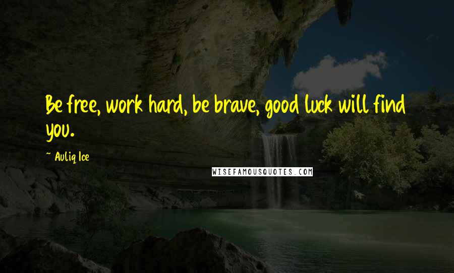 Auliq Ice Quotes: Be free, work hard, be brave, good luck will find you.