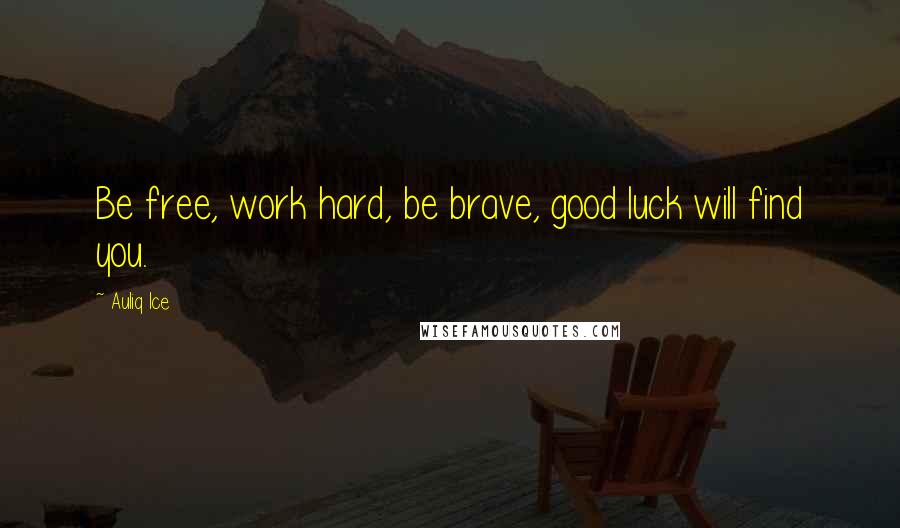 Auliq Ice Quotes: Be free, work hard, be brave, good luck will find you.