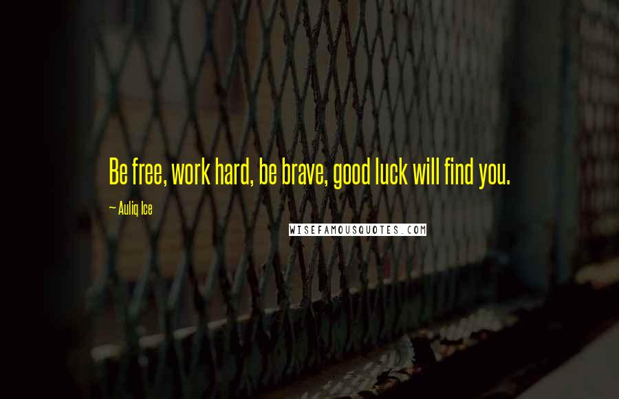 Auliq Ice Quotes: Be free, work hard, be brave, good luck will find you.