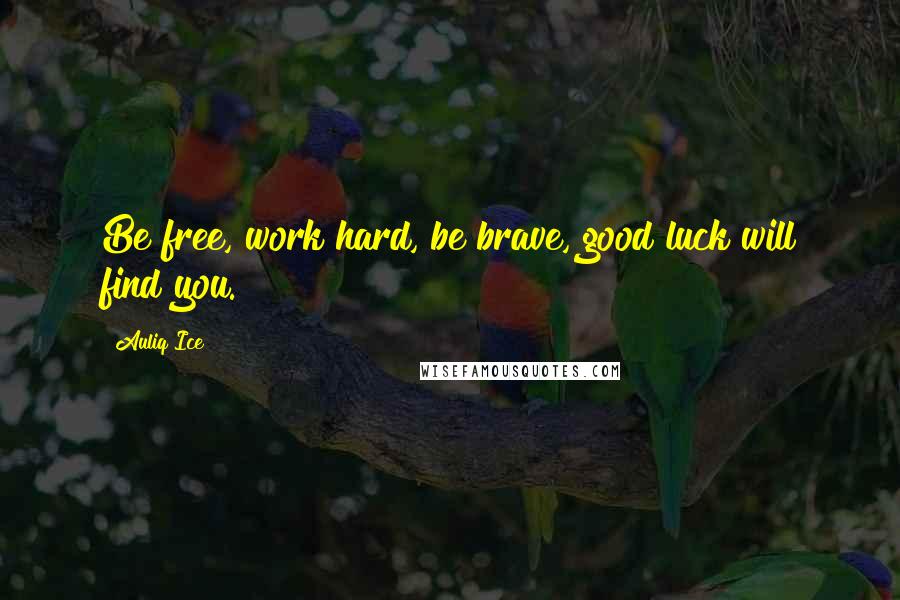 Auliq Ice Quotes: Be free, work hard, be brave, good luck will find you.
