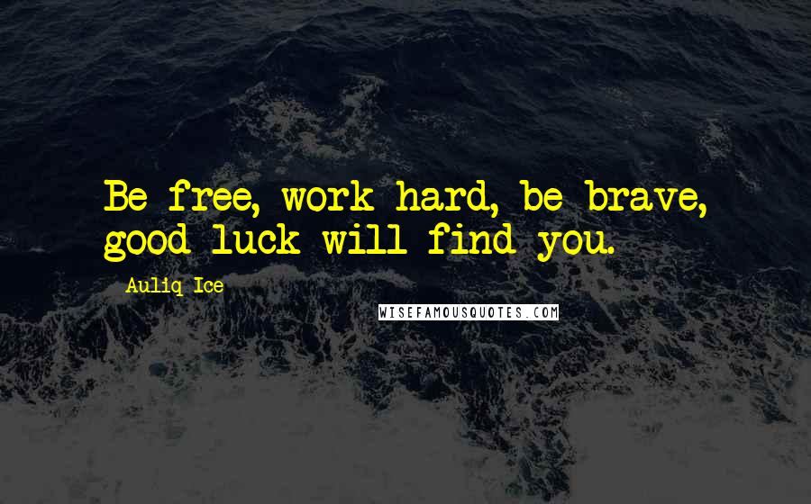 Auliq Ice Quotes: Be free, work hard, be brave, good luck will find you.