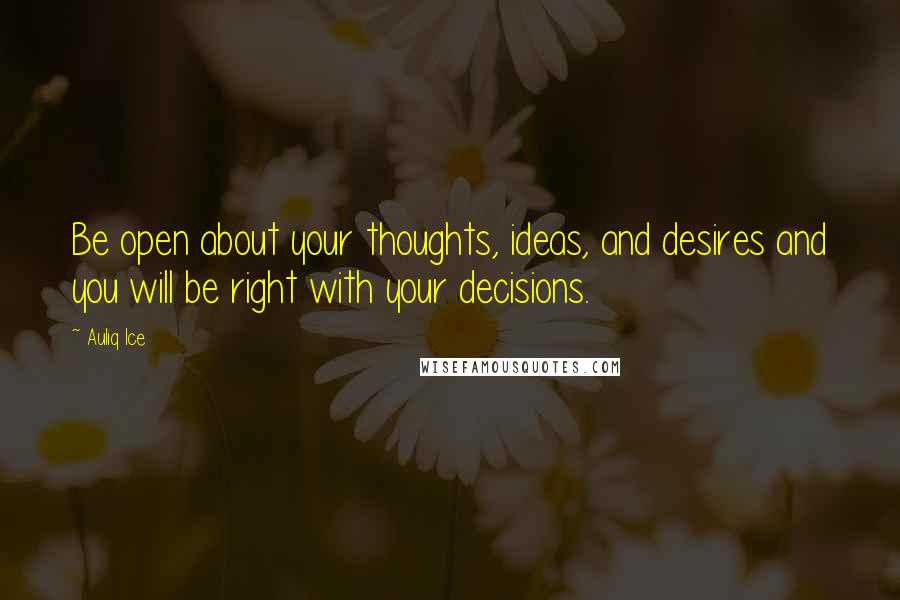 Auliq Ice Quotes: Be open about your thoughts, ideas, and desires and you will be right with your decisions.